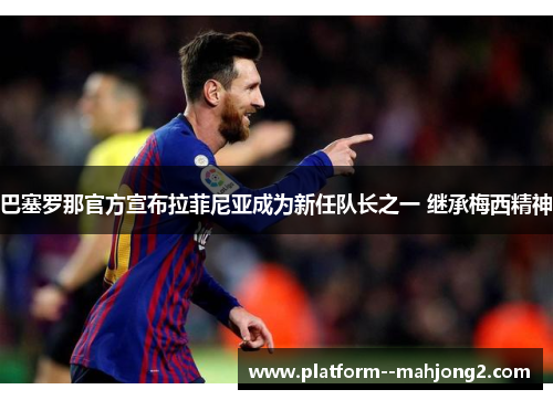 巴塞罗那官方宣布拉菲尼亚成为新任队长之一 继承梅西精神