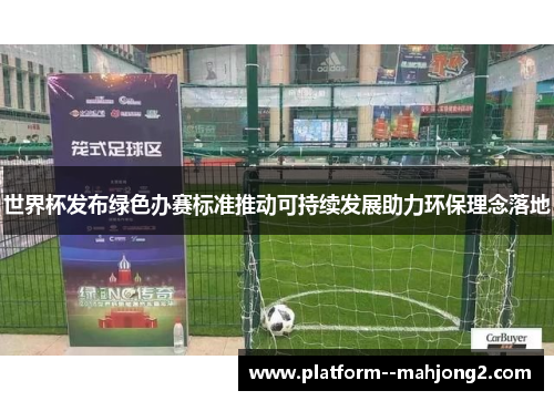世界杯发布绿色办赛标准推动可持续发展助力环保理念落地 世界杯发布绿色办赛标准推动可持续发展助力环保理念落地