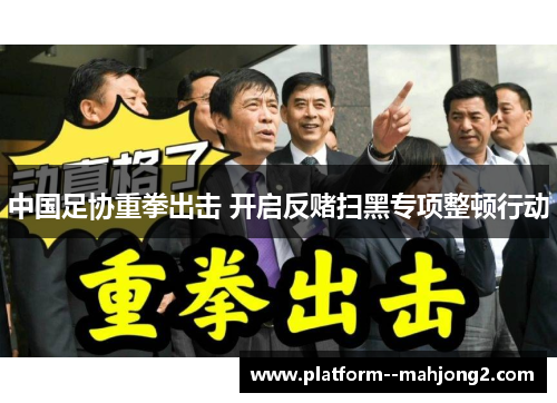 中国足协重拳出击 开启反赌扫黑专项整顿行动 中国足协重拳出击 开启反赌扫黑专项整顿行动