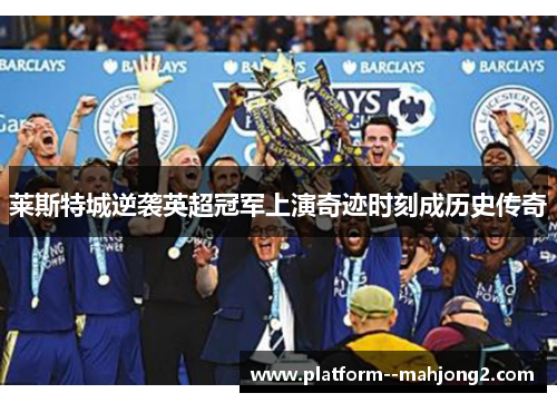 莱斯特城逆袭英超冠军上演奇迹时刻成历史传奇 莱斯特城逆袭英超冠军上演奇迹时刻成历史传奇